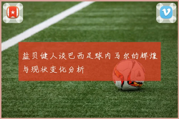 盐贝健人谈巴西足球内马尔的辉煌与现状变化分析