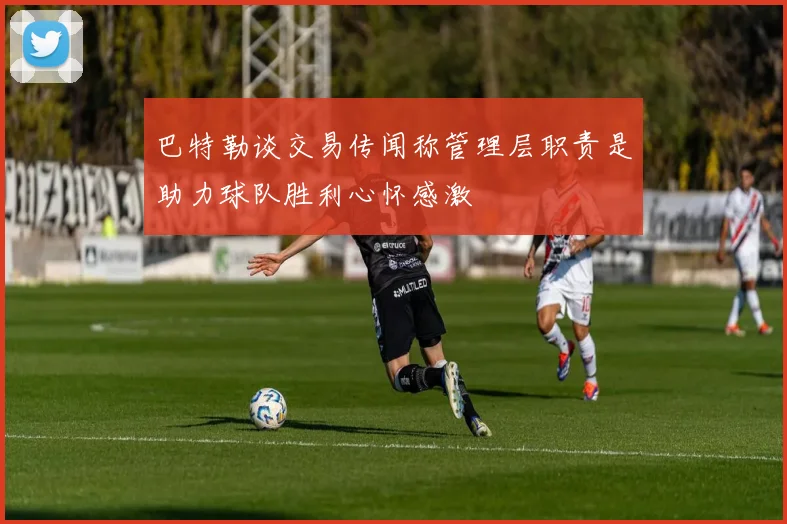 巴特勒谈交易传闻称管理层职责是助力球队胜利心怀感激