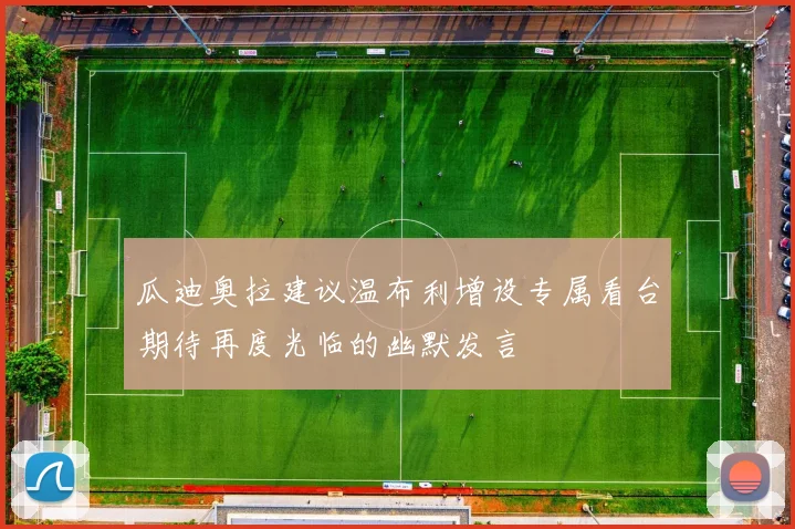 瓜迪奥拉建议温布利增设专属看台期待再度光临的幽默发言