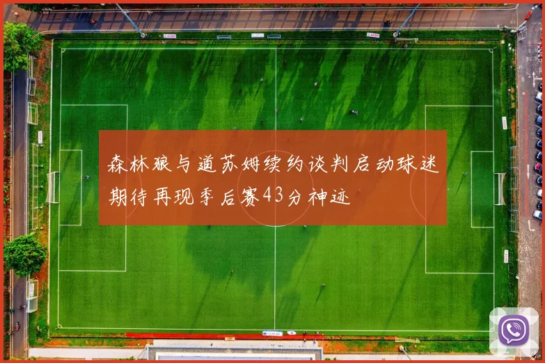 森林狼与道苏姆续约谈判启动球迷期待再现季后赛43分神迹