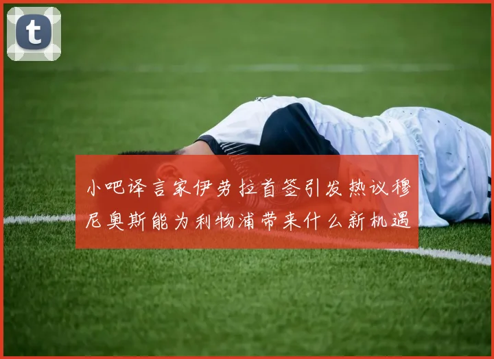 小吧译言家伊劳拉首签引发热议穆尼奥斯能为利物浦带来什么新机遇