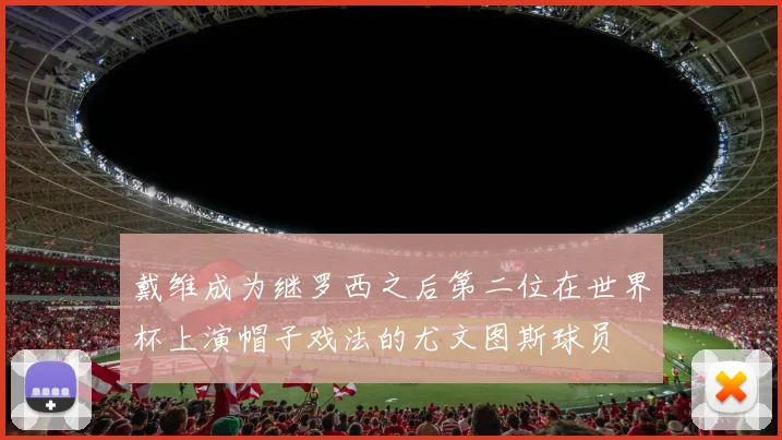 戴维成为继罗西之后第二位在世界杯上演帽子戏法的尤文图斯球员